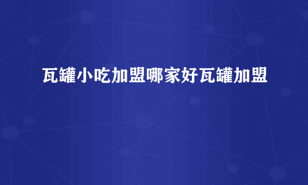 瓦罐小吃加盟哪家好瓦罐加盟