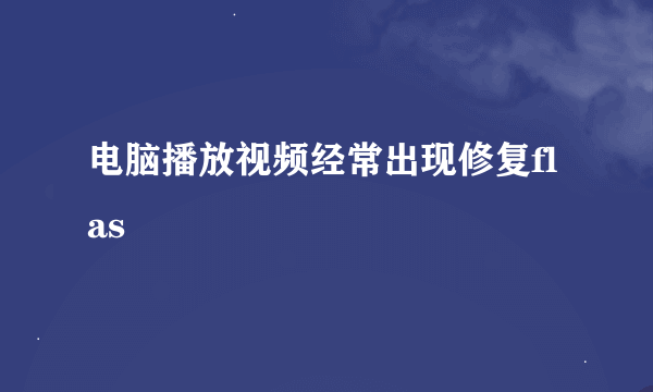 电脑播放视频经常出现修复flas