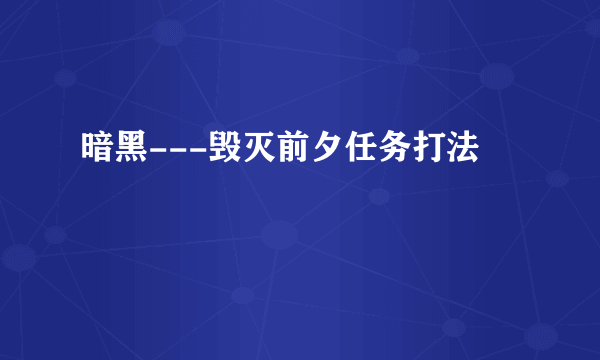 暗黑---毁灭前夕任务打法