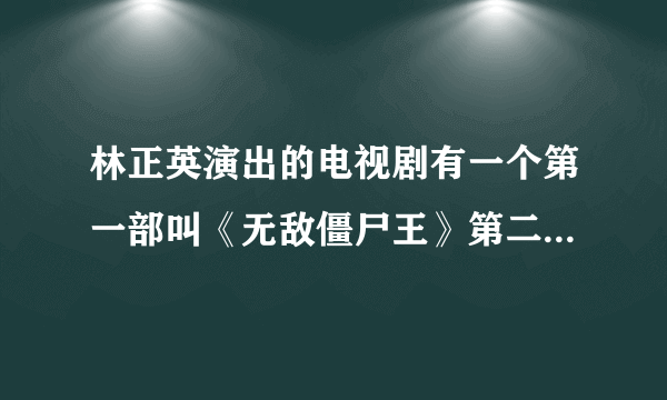 林正英演出的电视剧有一个第一部叫《无敌僵尸王》第二部叫《将是邪神》的怎么没有第三部？怎么没结局啊？