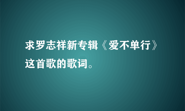 求罗志祥新专辑《爱不单行》这首歌的歌词。