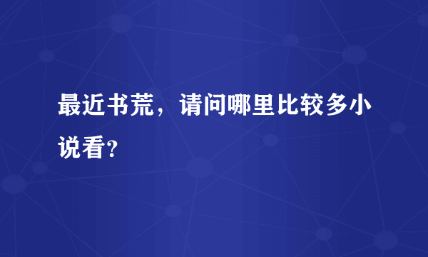 最近书荒，请问哪里比较多小说看？