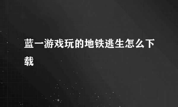 蓝一游戏玩的地铁逃生怎么下载