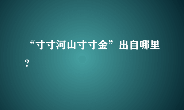 “寸寸河山寸寸金”出自哪里?