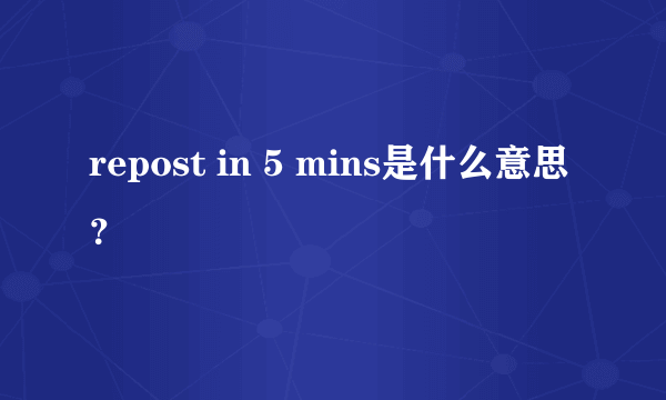 repost in 5 mins是什么意思？