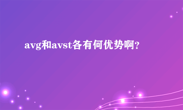 avg和avst各有何优势啊？