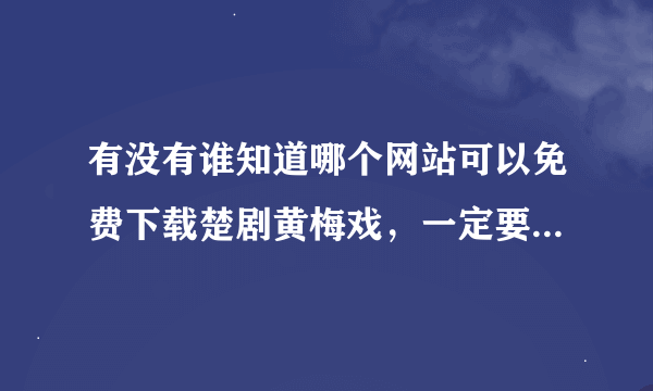 有没有谁知道哪个网站可以免费下载楚剧黄梅戏，一定要一整段的