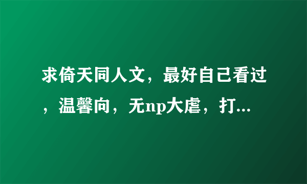 求倚天同人文，最好自己看过，温馨向，无np大虐，打包发送，满意有加分