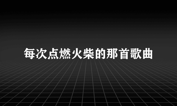 每次点燃火柴的那首歌曲