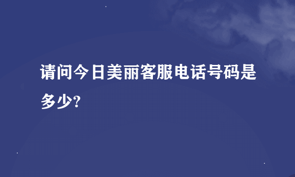 请问今日美丽客服电话号码是多少?