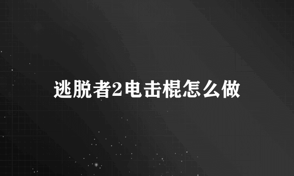 逃脱者2电击棍怎么做