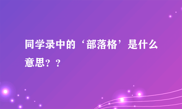 同学录中的‘部落格’是什么意思？？