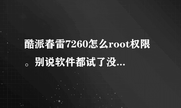 酷派春雷7260怎么root权限。别说软件都试了没用，最好带ROOT包。大神速度啊。