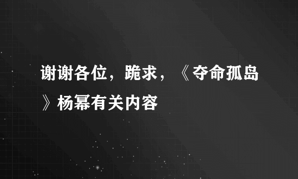 谢谢各位，跪求，《夺命孤岛》杨幂有关内容