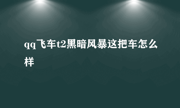 qq飞车t2黑暗风暴这把车怎么样