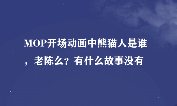 MOP开场动画中熊猫人是谁，老陈么？有什么故事没有