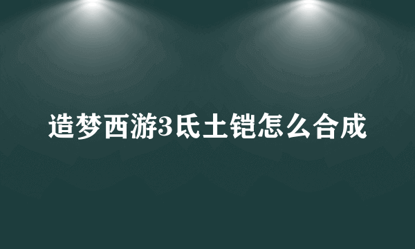 造梦西游3氐土铠怎么合成