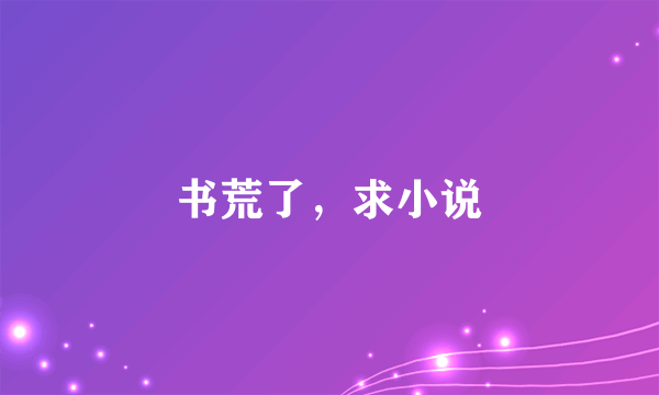 书荒了，求小说