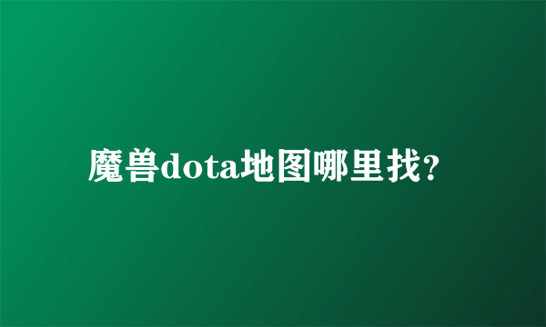 魔兽dota地图哪里找？