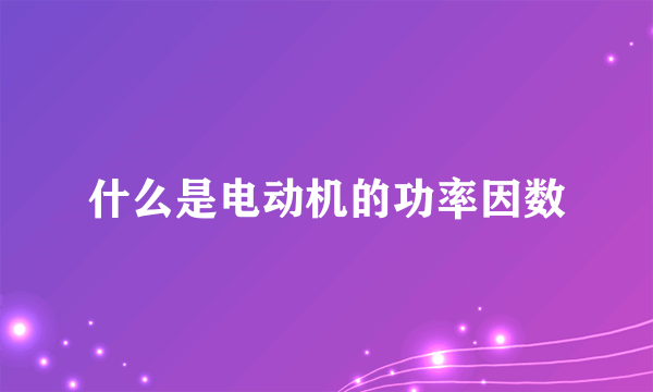 什么是电动机的功率因数