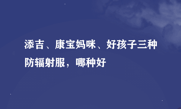 添吉、康宝妈咪、好孩子三种防辐射服，哪种好