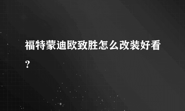 福特蒙迪欧致胜怎么改装好看？