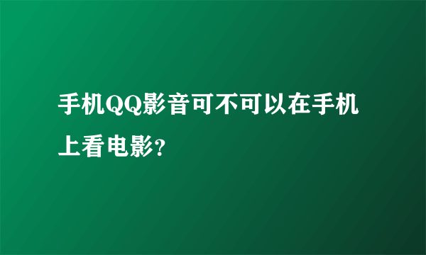 手机QQ影音可不可以在手机上看电影？