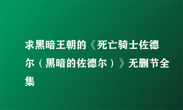 求黑暗王朝的《死亡骑士佐德尔（黑暗的佐德尔）》无删节全集