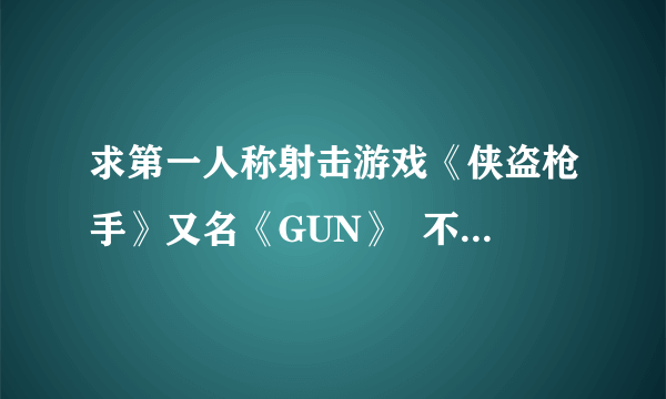 求第一人称射击游戏《侠盗枪手》又名《GUN》  不要补丁的啊   要安装地址