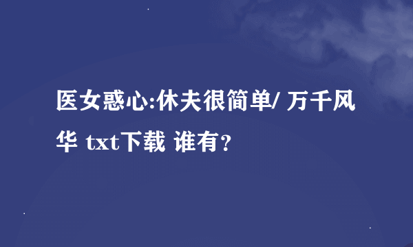 医女惑心:休夫很简单/ 万千风华 txt下载 谁有？