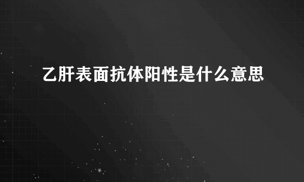 乙肝表面抗体阳性是什么意思