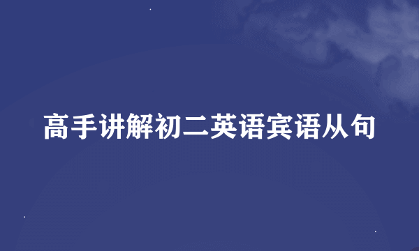 高手讲解初二英语宾语从句