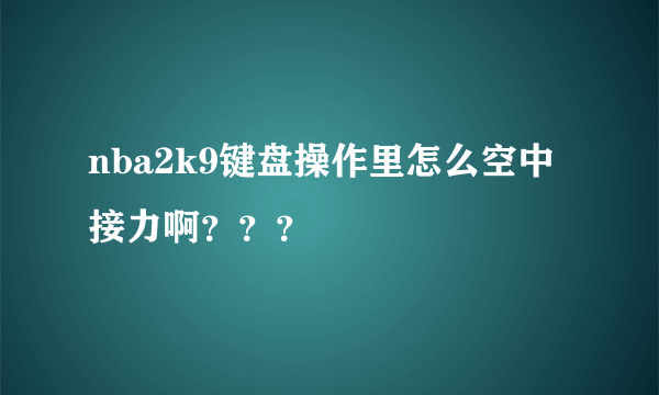 nba2k9键盘操作里怎么空中接力啊？？？