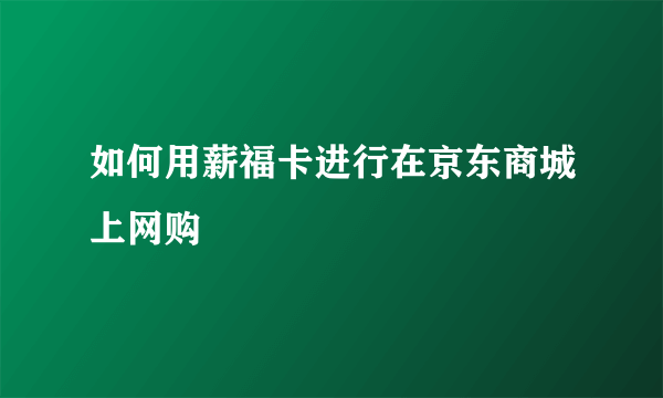 如何用薪福卡进行在京东商城上网购