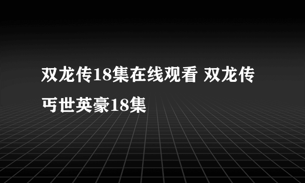 双龙传18集在线观看 双龙传丐世英豪18集