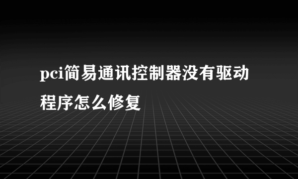 pci简易通讯控制器没有驱动程序怎么修复