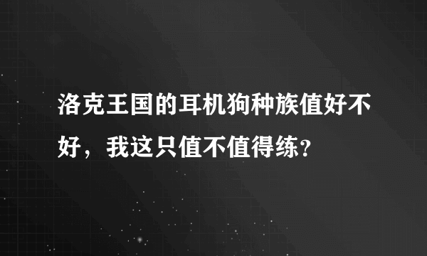 洛克王国的耳机狗种族值好不好，我这只值不值得练？