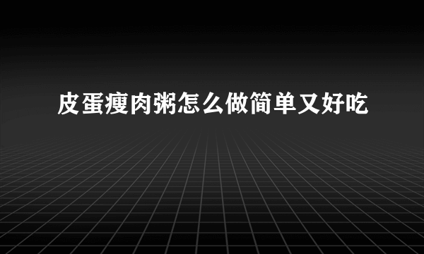 皮蛋瘦肉粥怎么做简单又好吃