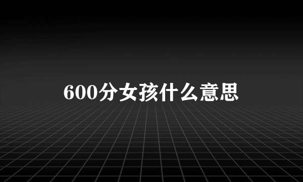 600分女孩什么意思