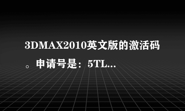 3DMAX2010英文版的激活码。申请号是：5TL8 2458 DZER EWAV A9L5 69K8 DPJ5 RG9Z.