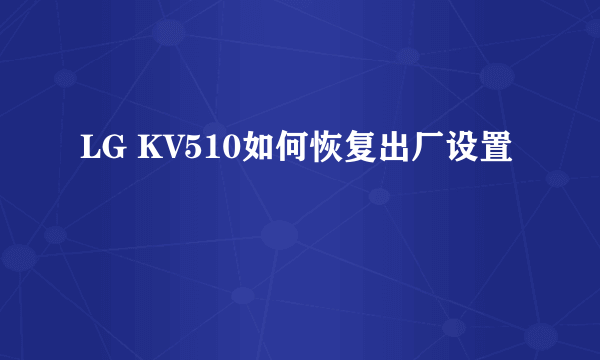 LG KV510如何恢复出厂设置