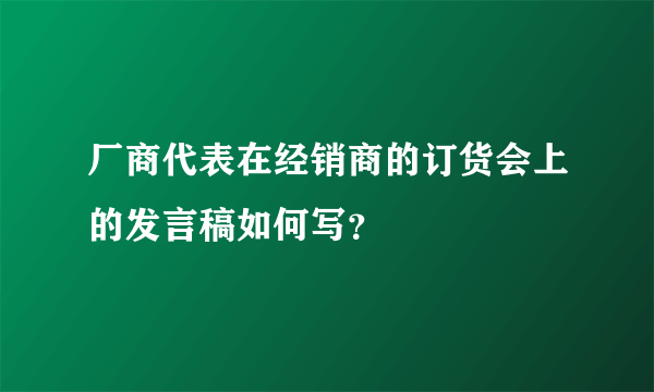 厂商代表在经销商的订货会上的发言稿如何写？