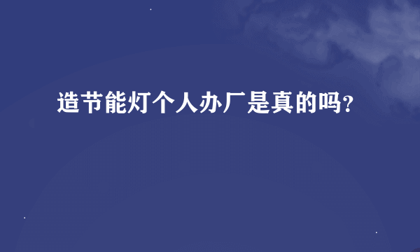 造节能灯个人办厂是真的吗？