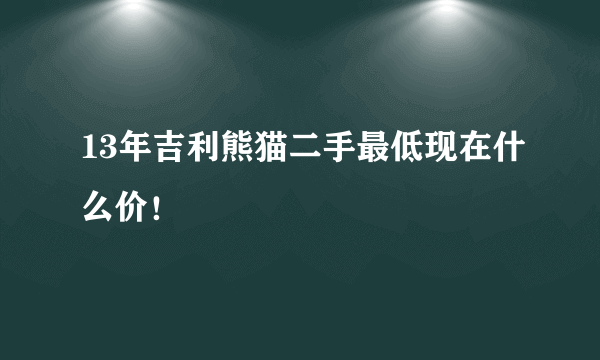 13年吉利熊猫二手最低现在什么价！