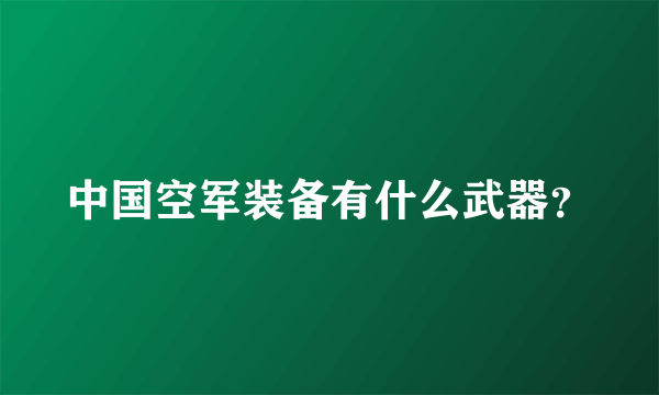 中国空军装备有什么武器？