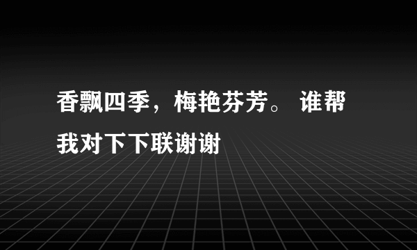 香飘四季，梅艳芬芳。 谁帮我对下下联谢谢