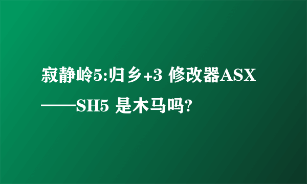 寂静岭5:归乡+3 修改器ASX——SH5 是木马吗?