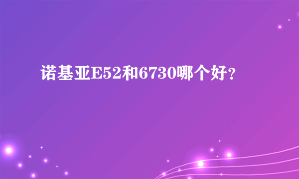 诺基亚E52和6730哪个好？