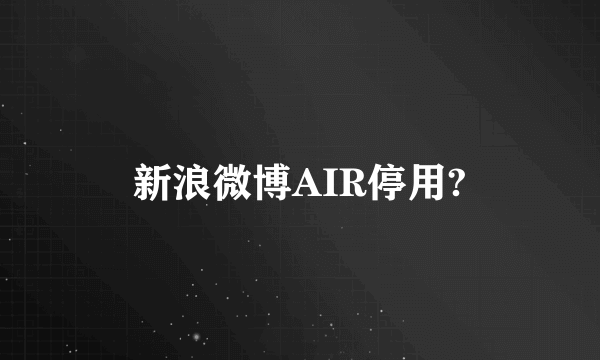 新浪微博AIR停用?