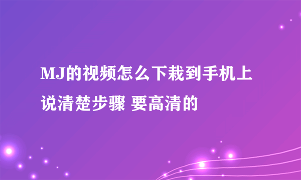 MJ的视频怎么下栽到手机上 说清楚步骤 要高清的